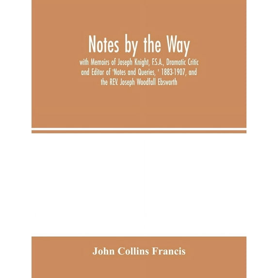 Notes by the Way. with Memoirs of Joseph Knight, F.S.A., Dramatic Critic and Editor of 'Notes and Queries, ' 1883-1907, , (Paperback)