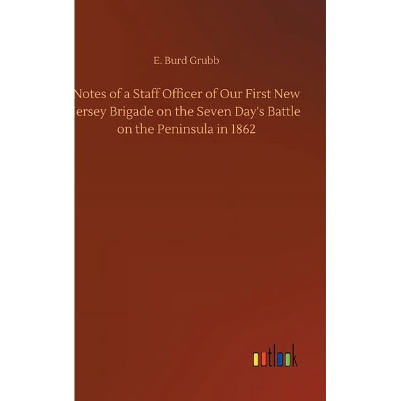 Notes of a Staff Officer of Our First New Jersey Brigade on the Seven Day's Battle on the Peninsula in 1862, (Hardcover)