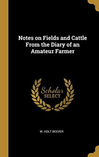 Notes on Fields and Cattle From the Diary of an Amateur Farmer Hardcover 0530051710 9780530051710 W. Holt Beever