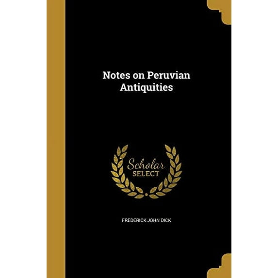 Notes on Peruvian Antiquities Paperback 1372888667 9781372888663 Frederick John Dick