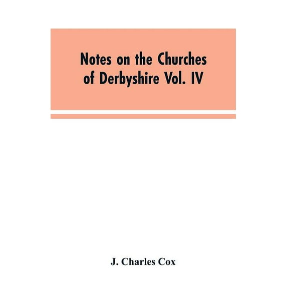 Notes on the Churches of Derbyshire Vol. IV . The Hundred of Morleston and Litchurch: and General Supplement, (Paperback)