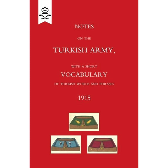 Notes on the Turkish Army, with a short vocabulary of Turkish words and phrases. 1915. (Paperback) by The War Office