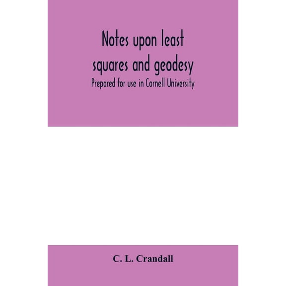 Notes upon least squares and geodesy: prepared for use in Cornell University, (Paperback)