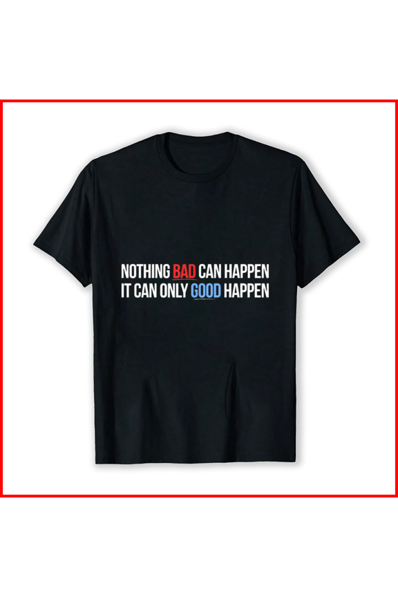 Nothing Bad Can Happen It Can Only Good Happen Positive Slogan Unisex T-Shirt, up to Size 5XL