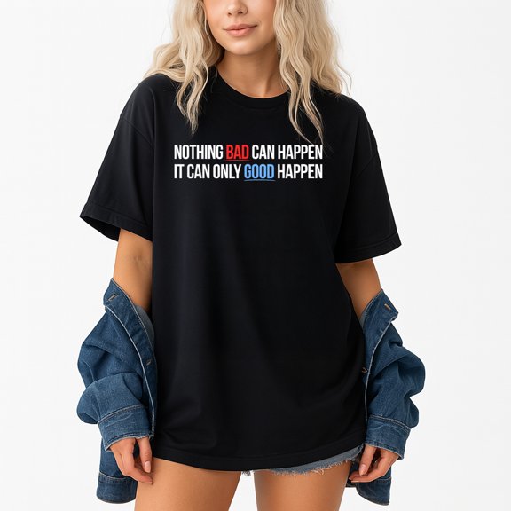 Nothing Bad Can Happen, It Can Only Good Happen – T-Shirt, Hoodie & Sweatshirt – Positive Inspirational Apparel – Uplifting