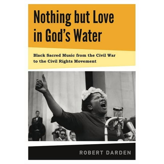 Nothing But Love in God's Water: Volume 1: Black Sacred Music from the Civil War to the Civil Rights Movement, (Hardcover)