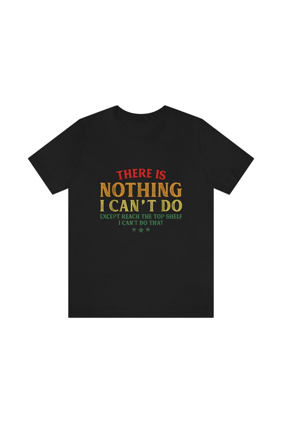 Nothing Can Not Do Except Reach Top Shelf Funny Humor Graphic Novelty Tee,for men and women up to 5XL