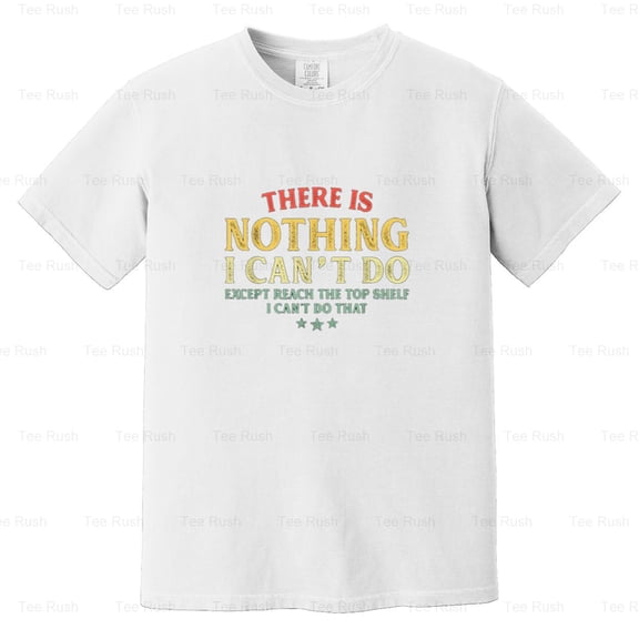 Nothing Can't Do Except Reach Top Shelf Funny Short Person, Humor Gift, Comfort Color T-Shirt Unisex, up to 4XL