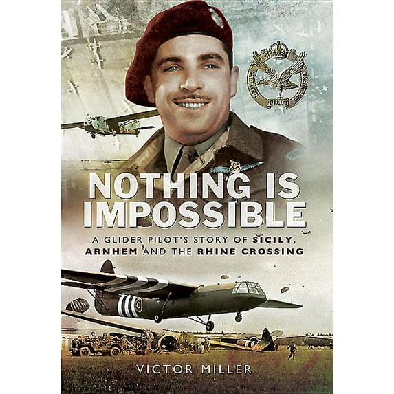 Nothing Is Impossible: A Glider Pilot's Story of Sicily, Arnhem and the Rhine Crossing (Hardcover)