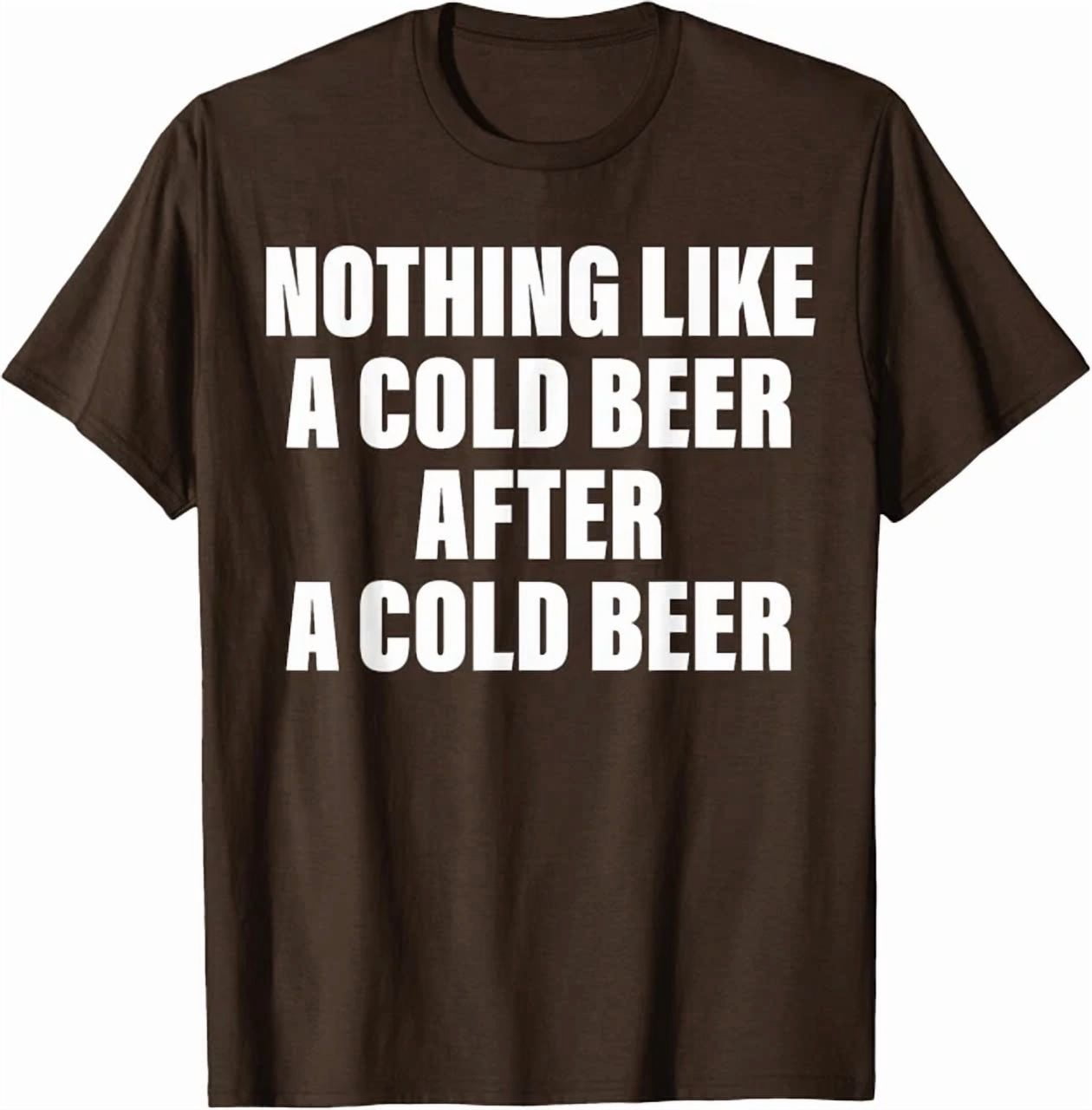 Nothing Like A Cold Beer After Another Cold Beer T-Shirt DARK CHOCOLATE ...