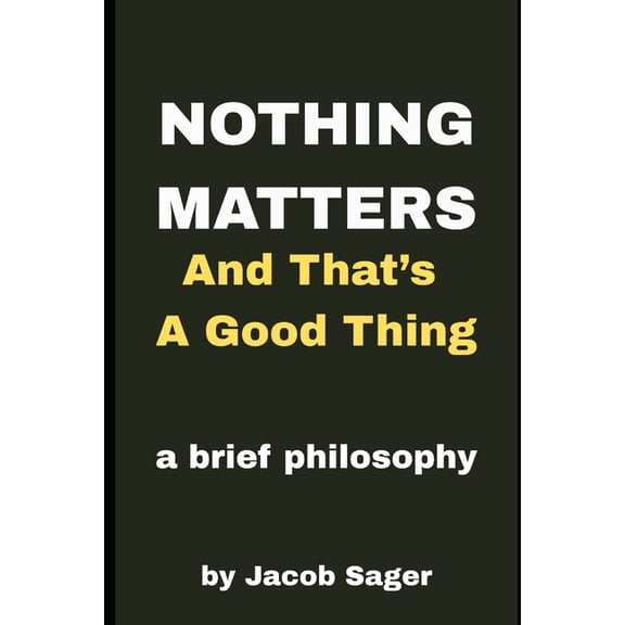 Nothing Matters and That's a Good Thing!: A primer on freeing yourself through Post-Modernism, (Paperback)