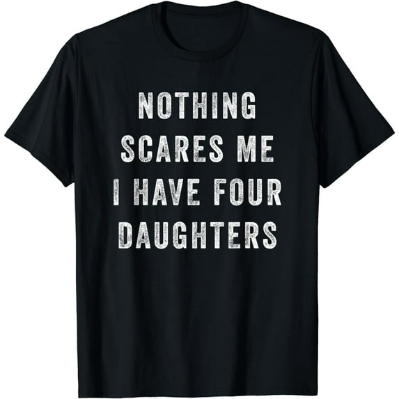 Nothing Scares Me I Have Four Daughters Funny Fathers Day T-Shirt