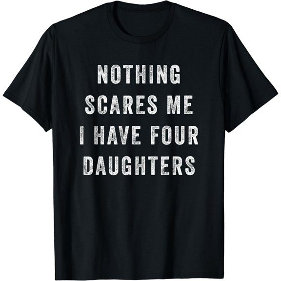 Nothing Scares Me I Have Four Daughters Funny Fathers Day T-Shirt