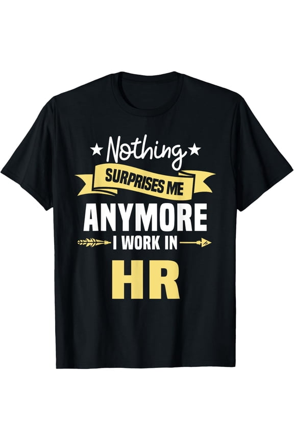 Nothing Surprises Me Anymore I Work In HR Human Resources T-Shirt