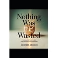 thumbnail image 1 of Nothing Was Wasted Turning Effort, Time and Mistakes Into Meaning, (Paperback), 1 of 1