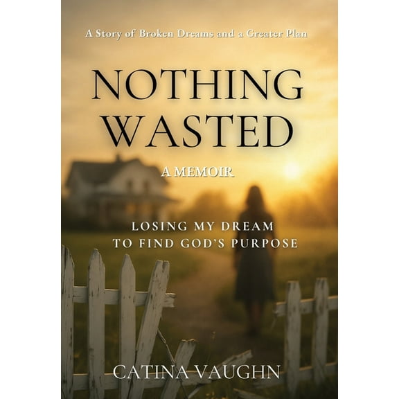 Nothing Wasted: Losing My Dream to Find God's Purpose, (Hardcover)