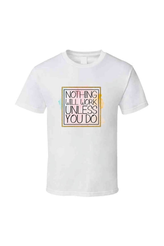 Nothing Will Work Unless You Do Tee Cool Motivational And Inspirational T Shirt