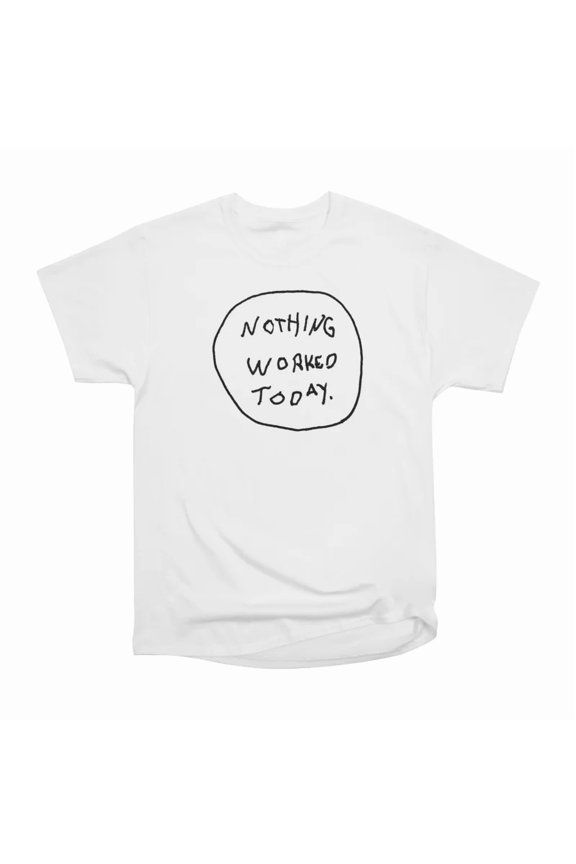 Nothing Worked Today T-Shirt Tee Gift For Him Merch For Her Apparel For Friend