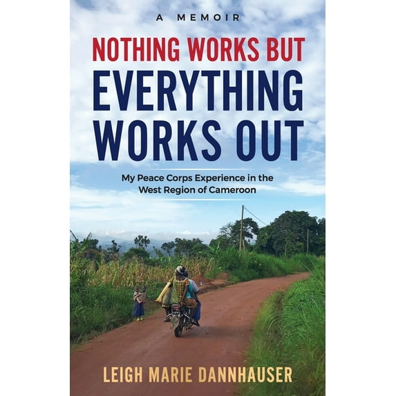Nothing Works But Everything Works Out: My Peace Corps Experience in the West Region of Cameroon, (Paperback)