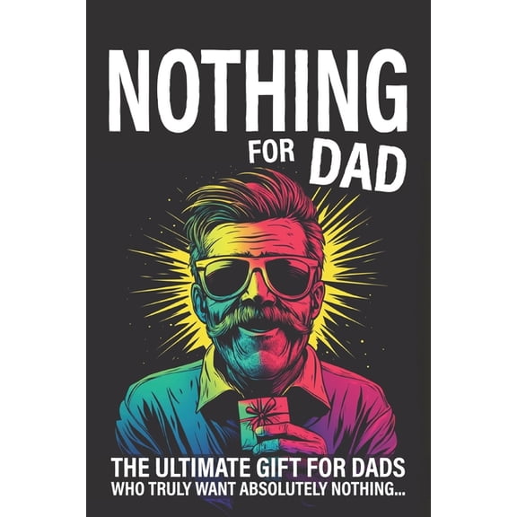 Nothing for Dad: The Ultimate Gift for Dads Who Truly Want Absolutely Nothing, (Paperback)