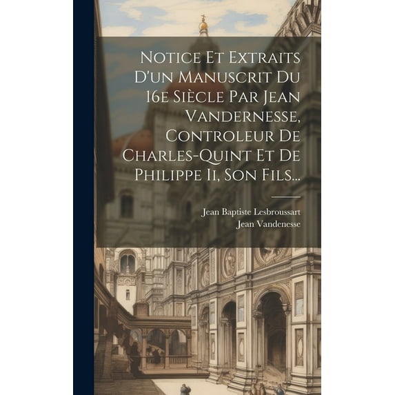 Notice Et Extraits D'un Manuscrit Du 16e Siècle Par Jean Vandernesse, Controleur De Charles-quint Et De Philippe Ii, Son Fils... (Hardcover)