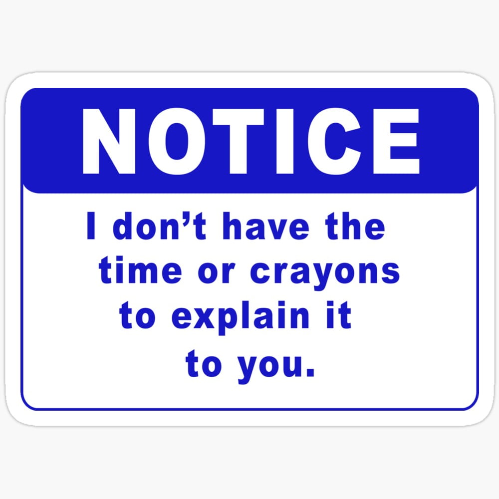 Notice I Dont Have The Time Or Crayons To Explain It To You Sticker ...