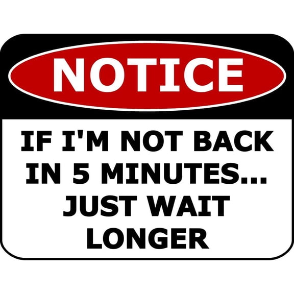 Notice If I'm Not Back In 5 Min Just Wait Longer Funny Metal Aluminum Sign Size: 8 x 12 Inch
