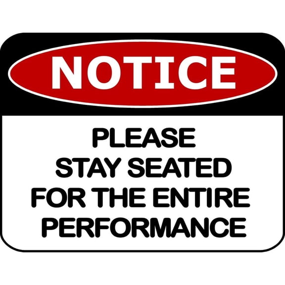 Notice Please Stay Seated For The Entire Performance Funny Metal Sign Size: 16 x 12 Inch