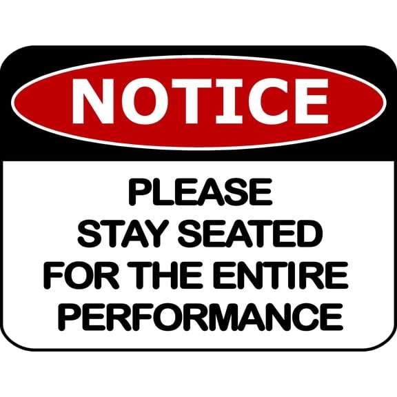 Notice Please Stay Seated for The Entire Performance 11.5 inch by 9 inch Laminated Funny Sign