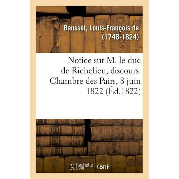 Notice Sur M. Le Duc De Richelieu, Discours. Chambre Des Pairs, 8 Juin 1822