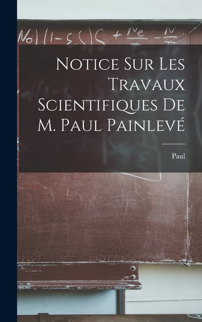 Notice sur les travaux scientifiques de M. Paul Painlevé, (Hardcover)