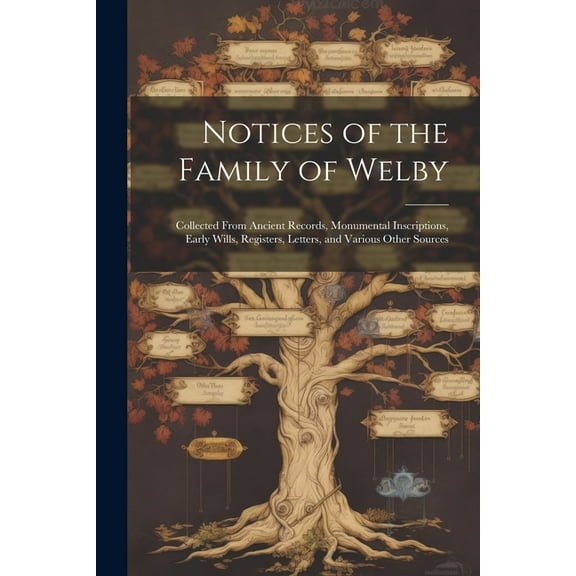 Notices of the Family of Welby : Collected From Ancient Records, Monumental Inscriptions, Early Wills, Registers, Letters, and Various Other Sources (Paperback)