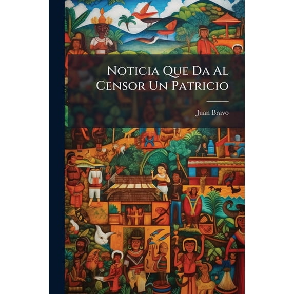 Noticia Que Da Al Censor Un Patricio : De Una Disputa Tenida Entre Dos Sugetos Llamados Atirpi-chô, Y Pensador... (Paperback)