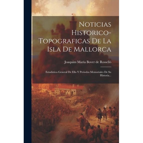 Noticias Historico-topograficas De La Isla De Mallorca : Estadistica General De Ella Y Periodos Memoriales De Su Historia... (Paperback)