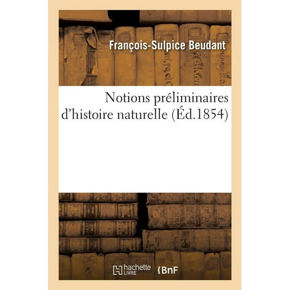Notions Préliminaires d'Histoire Naturelle, Pour Servir d'Introduction Au Cours Élémentaire: D'Histoire Naturelle. Notions Préliminaires de Géologie, Extraits (Paperback)