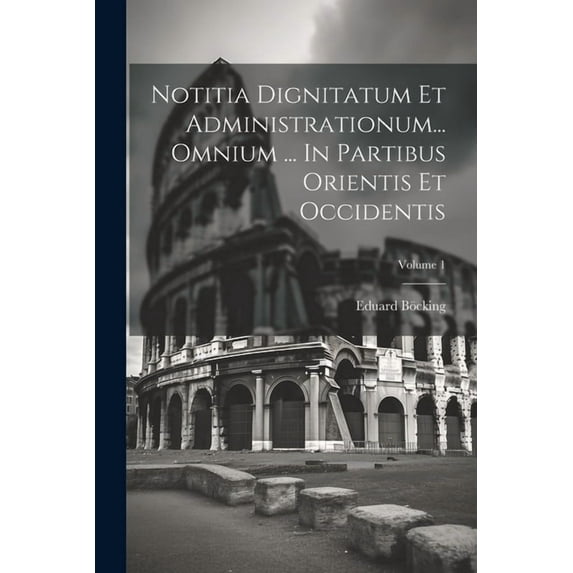 Notitia Dignitatum Et Administrationum... Omnium ... In Partibus Orientis Et Occidentis; Volume 1 (Paperback)
