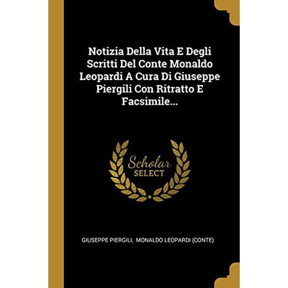 Notizia Della Vita E Degli Scritti Del Conte Monaldo Leopardi A Cura Di Giuseppe Piergili Con Ritratto E Facsimile... (Paperback)