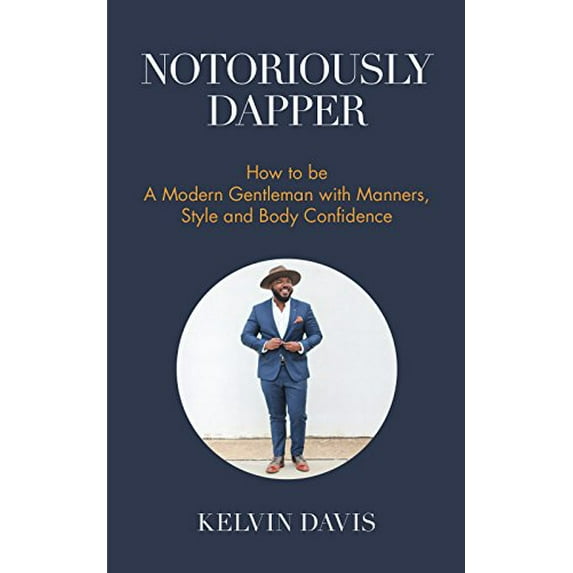 Pre-Owned Notoriously Dapper: How to Be a Modern Gentleman with Manners, Style and Body Confidence (Life Skills) (Paperback) 1633536211 9781633536210