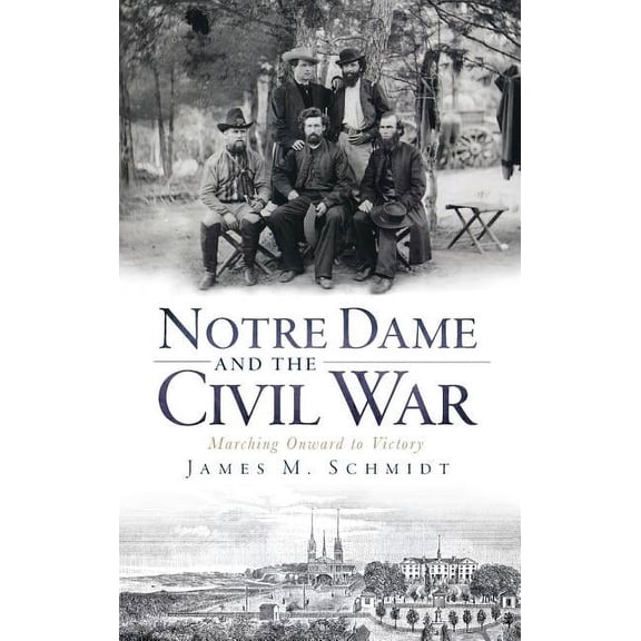 Notre Dame and the Civil War: Marching Onward to Victory, (Hardcover)