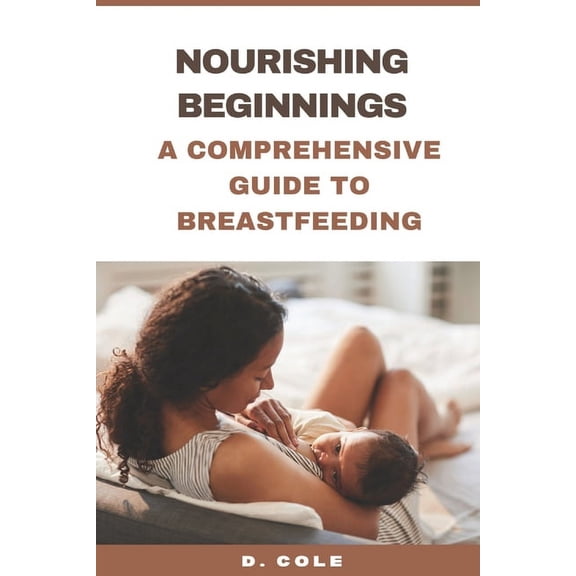 Nourishing Beginnings: A Comprehensive Guide to Breastfeeding (Paperback)