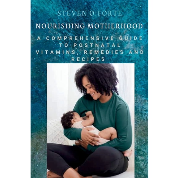 Nourishing Motherhood: A Comprehensive Guide to Postnatal Vitamins, Remedies and Recipes (Paperback)