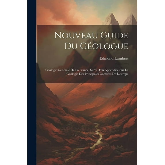 Nouveau Guide Du Géologue : Géologie Générale De La France, Suivi D'un Appendice Sur La Géologie Des Principales Contrées De L'europe (Paperback)