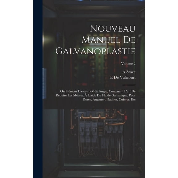 Nouveau Manuel De Galvanoplastie: Ou Elmens D'lectro-Mtallurgie, Contenant L'art De Rduire Les Mtaux  L'aide Du Fluide Galvanique, Pour Dorer, Argenter, Platiner, Cuivrer, Etc; Volume 2 (Hardcov