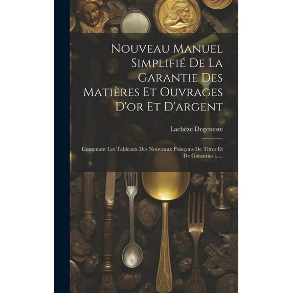 Nouveau Manuel Simplifié De La Garantie Des Matières Et Ouvrages D'or Et D'argent : Contenant Les Tableaux Des Nouveaux Poinçons De Titres Et De Garanties ...... (Hardcover)