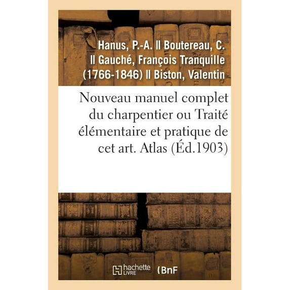 Nouveau Manuel Complet Du Charpentier Ou Traité Ãlémentaire Et Pratique de CET Art. Atlas: Nouvelle Ãdition Augmentée de, (Paperback)