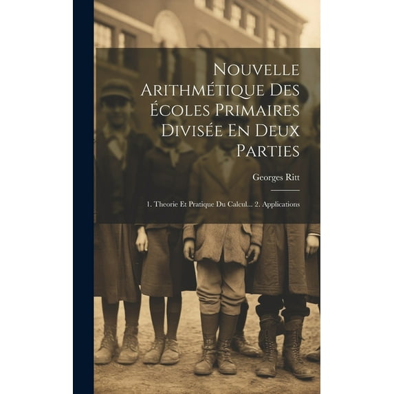 Nouvelle Arithmétique Des Écoles Primaires Divisée En Deux Parties: 1. Theorie Et Pratique Du Calcul... 2. Applications (Hardcover)