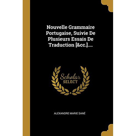 Nouvelle Grammaire Portugaise, Suivie De Plusieurs Essais De Traduction [ cc.]. French Edition Paperback 0341104515 9780341104513 Alexandre Marie San