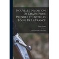 thumbnail image 1 of Nouvelle Invention De Chasse Pour Prendre Et Oster Les Loups De La France: Avec Une Notice Et Des Notes (Paperback), 1 of 11