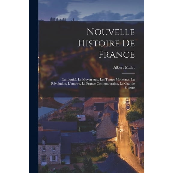 Nouvelle histoire de France: L'antiquit, le moyen ge, les temps modernes, la rvolution, l'empire, la France contemporaine, la grande guerre (Paperback)