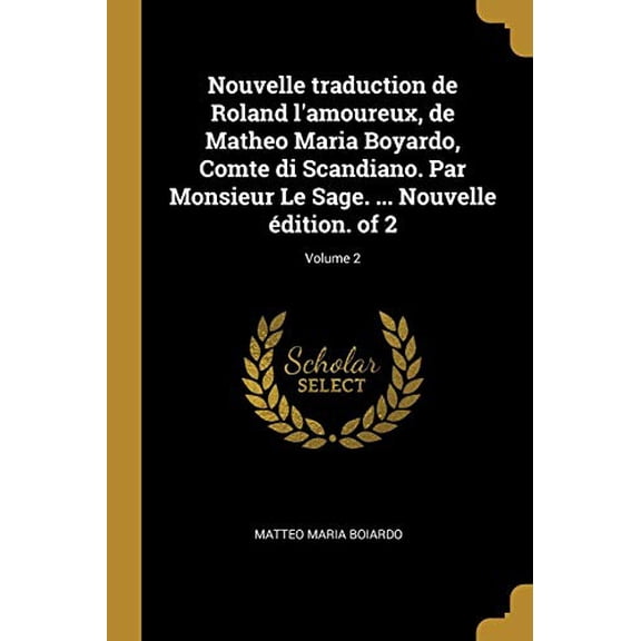 Nouvelle Traduction de Roland lAmoureux, de Matheo Maria Boyardo, Comte Di Scandiano. Par Monsieur Le Sage. Nouvelle dition. of 2; Volume 2 French Edition Paperback 0274452820 9780274452828